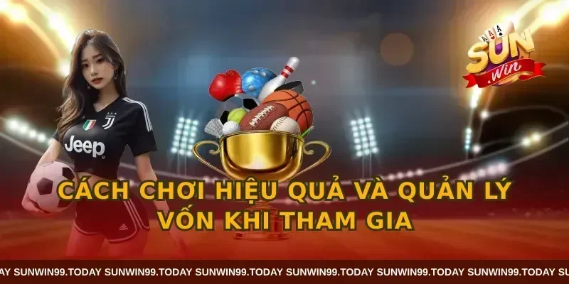 Cách chơi hiệu quả và quản lý vốn khi tham gia