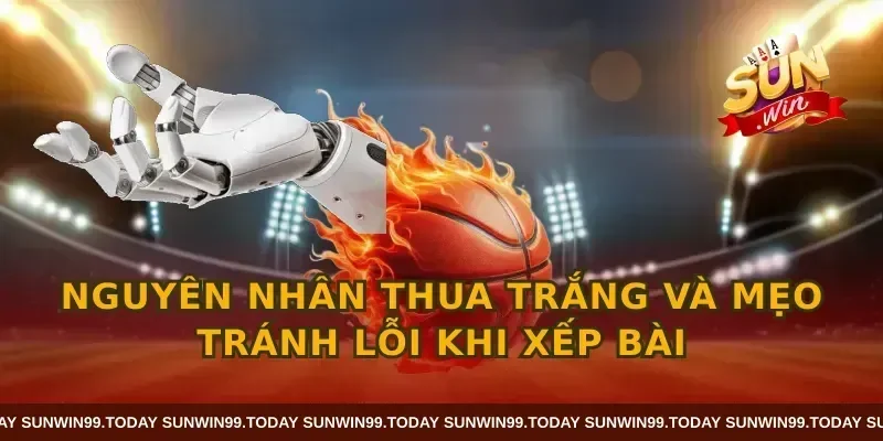 Nguyên nhân thua trắng và mẹo tránh lỗi khi xếp bài