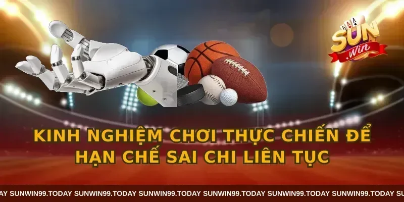 Kinh nghiệm chơi thực chiến để hạn chế sai chi liên tục