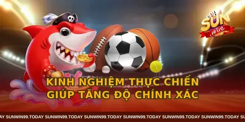 Kinh nghiệm thực chiến giúp tăng độ chính xác