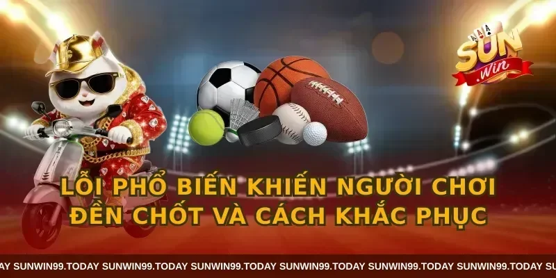 Lỗi phổ biến khiến người chơi đền chốt và cách khắc phục