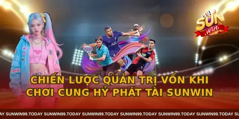 Chiến lược quản trị vốn khi chơi cung hỷ phát tài sunwin
