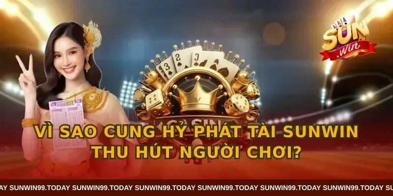 Vì sao cung hỷ phát tài sunwin thu hút người chơi?