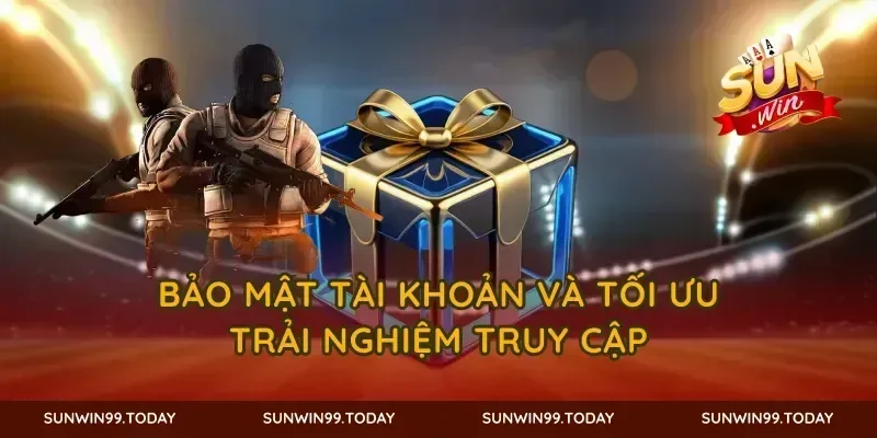 Bảo mật tài khoản và tối ưu trải nghiệm truy cập