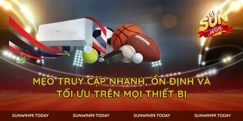 Mẹo truy cập nhanh, ổn định và tối ưu trên mọi thiết bị