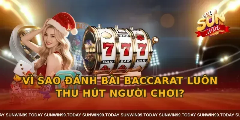 Vì sao đánh bài baccarat luôn thu hút người chơi?