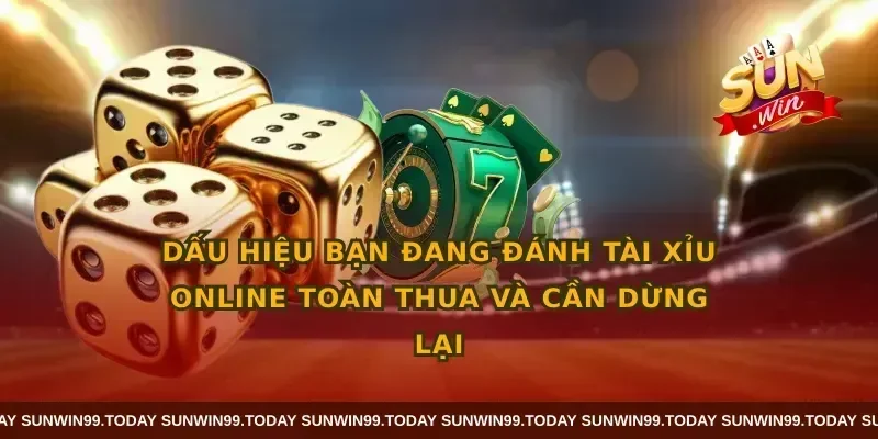 Dấu hiệu bạn đang đánh tài xỉu online toàn thua và cần dừng lại
