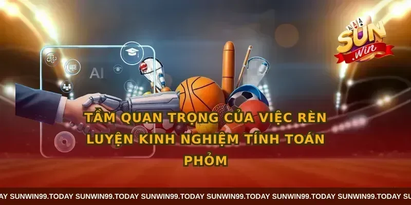 Tầm quan trọng của việc rèn luyện kinh nghiệm tính toán phỏm