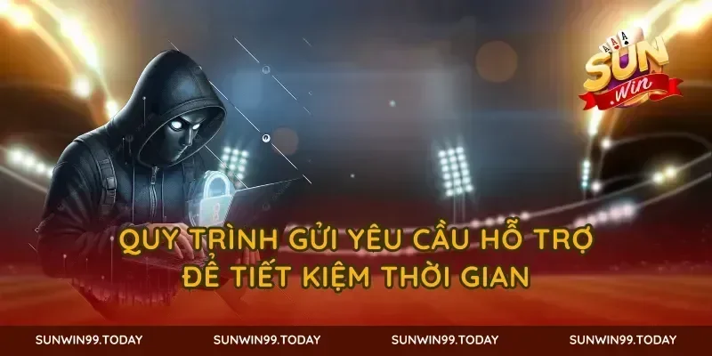 Quy trình gửi yêu cầu hỗ trợ để tiết kiệm thời gian