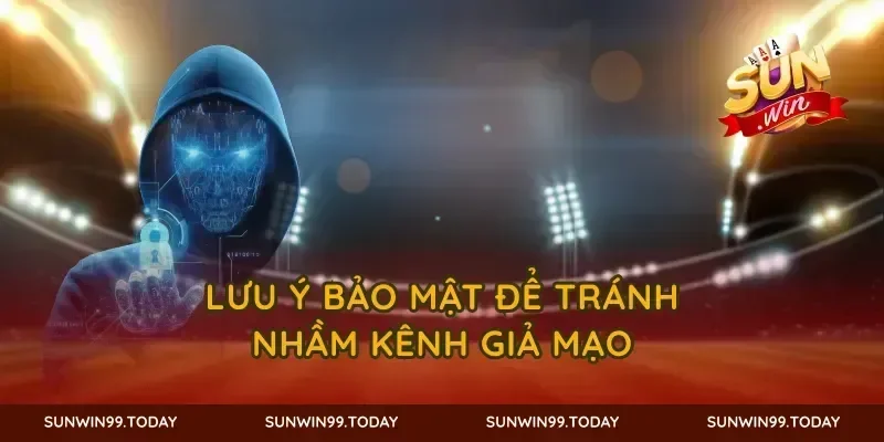 Lưu ý bảo mật để tránh nhầm kênh giả mạo