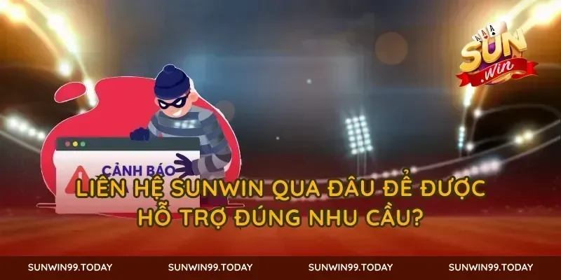 Liên hệ SUNWIN qua đâu để được hỗ trợ đúng nhu cầu?