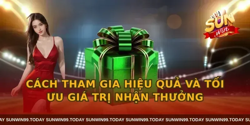Cách tham gia hiệu quả và tối ưu giá trị nhận thưởng