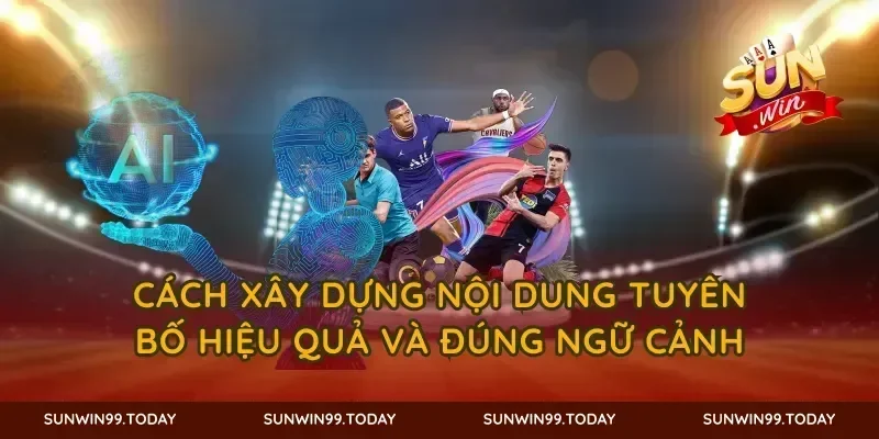 Cách xây dựng nội dung tuyên bố hiệu quả và đúng ngữ cảnh