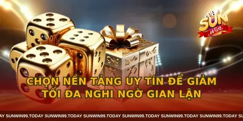 Chọn nền tảng uy tín để giảm tối đa nghi ngờ gian lận