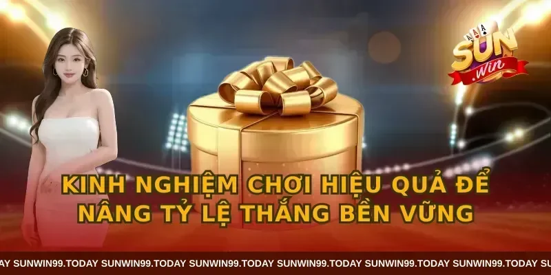 Kinh nghiệm chơi hiệu quả để nâng tỷ lệ thắng bền vững