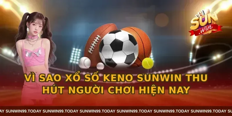 Vì sao xổ số keno SUNWIN thu hút người chơi hiện nay