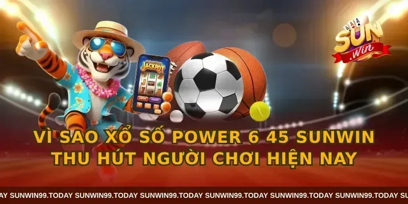 Vì sao xổ số power 6 45 sunwin thu hút người chơi hiện nay