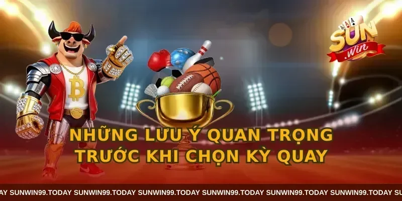 Những lưu ý quan trọng trước khi chọn kỳ quay